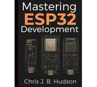 Mastering ESP32 Development: A Complete Beginner's Guide (Digital Learning and Tutorials Made Easy for Beginners)