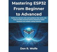 Mastering ESP32 From Beginner to Advanced: Perfect for learners who want guidance that works, this book provides practical lessons shaped by tested hardware and reliable coding methods