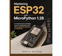 Mastering ESP32 with MicroPython 1.28: A Complete Guide to Building Smart IoT Applications with ESP32, ESP32-S3, ESP32-C3, and ESP32-C6 (MasterWorks Technology Series)