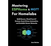 Mastering ESPHome and MQTT for Homelabs: Build Secure, Cloud-Free IoT Devices, Event-Driven Automation, and Scalable Sensor Networks