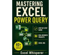 Mastering Excel Power Query: Step-by-Step Guide with Practical Exercises, Business Case Studies, and Real-World Data Transformation Examples (Mastering Excel Series)