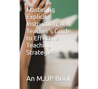 Mastering Explicit Instruction: A Teacher's Guide to Effective Teaching Strategies (MJJP Books)