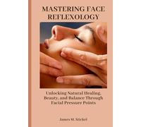 MASTERING FACE REFLEXOLOGY: Unlocking Natural Healing, Beauty, and Balance Through Facial Pressure Points.