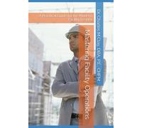 Mastering Facility Operations: A Practical Guide for the Modern Facility Leader (Dr. Charles Clay’s Leadership Series)