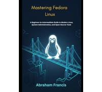 Mastering Fedora Linux: A Beginner-to-Intermediate Guide to Modern Linux, System Administration, and Open-Source Tools