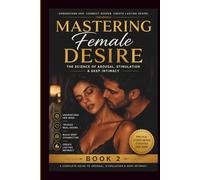 Mastering Female Desire: The Science of Arousal, Stimulation & Deep Intimacy (Female Desire & Intimacy Mastery Series)