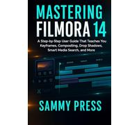 Mastering Filmora 14: A Step-by-Step User Guide That Teaches You Keyframes, Compositing, Drop Shadows, Smart Media Search, and More