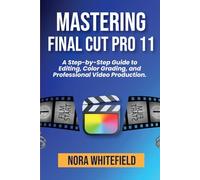 Mastering Final Cut Pro 11: A Step-by-Step Guide to Editing, Color Grading, and Professional Video Production. (Applications, Products And Tech Updates)