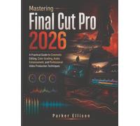Mastering Final Cut Pro 2026: A Practical Guide to Cinematic Editing, Color Grading, Audio Enhancement, and Professional Video Production Techniques