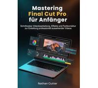 Mastering Final Cut Pro für Anfänger: Schrittweise Videobearbeitung, Effekte und Farbkorrektur zur Erstellung professionell aussehender Videos