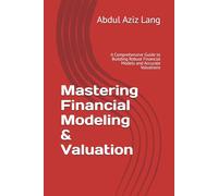 Mastering Financial Modeling & Valuation: A Comprehensive Guide to Building Robust Financial Models and Accurate Valuations (Lang's Finance Series)
