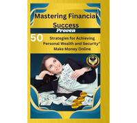 "Mastering Financial Success: 50 Proven Strategies for Achieving Personal Wealth and Security": Make Money Online