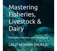 Mastering Fisheries, Livestock & Dairy: Principles, Practices, and Innovations