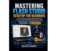 MASTERING FLASH STUDIO DESKTOP FOR BEGINNERS: A Practical Flashforge Guide to Slicing, Printer Setup, First-Layer Success, Supports, Materials, ... Updates, and Troubleshooting Failed Prints