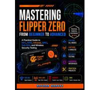Mastering Flipper Zero from Beginner to Advanced: A Practical Guide to NFC, RFID, Infrared, GPIO, Sub-GHz, and Wireless Security Testing