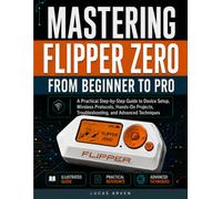 Mastering Flipper Zero From Beginner to Pro: A Practical Step-by-Step Guide to Device Setup, Wireless Protocols, Hands-On Projects, Troubleshooting, and Advanced Techniques