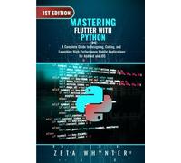 Mastering Flutter with Dart: A Complete Guide to Designing, Coding, and Launching High-Performance Mobile Applications for Android and iOS