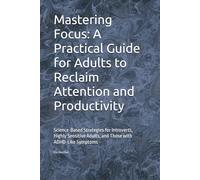 Mastering Focus: A Practical Guide for Adults to Reclaim Attention and Productivity: Science-Based Strategies for Introverts, Highly Sensitive Adults, and Those with ADHD-Like Symptoms