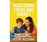 Mastering Focus and Energy: Practical Tools to Channel Hyperactivity into Productivity and Calm (The ADHD & Hyperactivity Blueprint)