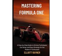 Mastering Formula One: A Step-by-Step Guide to Driving Techniques, Car Setup, and Race Strategy for the Modern F1 Enthusiast