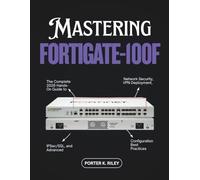 Mastering FortiGate-100F: The Complete 2026 Hands-On Guide to Network Security, VPN Deployment, IPSec/SSL, and Advanced Configuration Best Practices