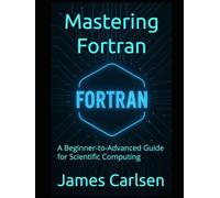 Mastering Fortran: A Beginner-to-Advanced Guide for Scientific Computing