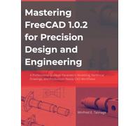 Mastering FreeCAD 1.0.2 for Precision Design and Engineering: A Professional Guide to Parametric Modeling, Technical Drawings, and Production-Ready CAD Workflows (From Idea to Interface Series)