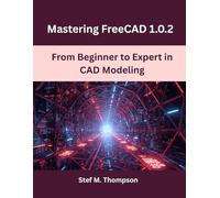 Mastering FreeCAD 1.0.2: From Beginner to Expert in CAD Modeling (Design, Model, Deliver Series)