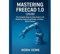 “Mastering FreeCAD 1.0 (2026): The Complete Step-by-Step Guide to 3D Modeling, Engineering Design, and Real-World Projects