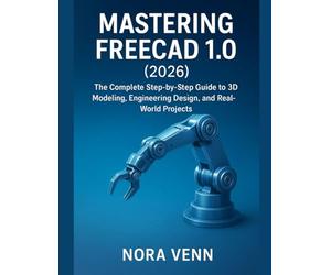 “Mastering FreeCAD 1.0 (2026): The Complete Step-by-Step Guide to 3D Modeling, Engineering Design, and Real-World Projects (The Everyday Creator)