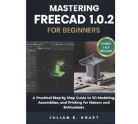 Mastering FreeCAD 1.0 for Beginners: A Practical Step by Step Guide to 3D Modeling, Assemblies, and Printing for Makers and Enthusiasts