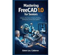 Mastering FreeCad 1.0 For Seniors: A step - by - step Guide to Designing, Modelling, and preparing 3D Prints with Confidence