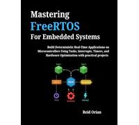 Mastering FreeRTOS For Embedded Systems: Build Deterministic Real-Time Applications on Microcontrollers Using Tasks, Interrupts, Timers, and Hardware Optimization with Practical Projects
