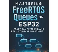 Mastering FreeRTOS Queues on ESP32: Practical Patterns, Optimizations, and Real-World Applications (The Practical Tech Skills Series: Master Programming, Automation, and App Development)