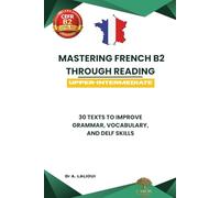 Mastering French B2 Through Reading: 30 Texts to Improve Grammar, Vocabulary, and DELF / DALF Skills