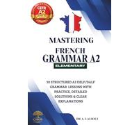 Mastering French Grammar A2: 30 Structured A2 DELF / DALF Grammar Lessons with Practice, Detailed Solutions & Clear Explanations