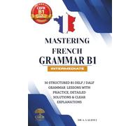 Mastering French Grammar B1: 30 Structured B1 DELF / DALF Grammar Lessons with Practice, Detailed Solutions & Clear Explanations