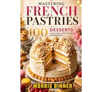 Mastering French Pastries: 100 Desserts from France