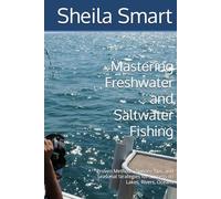 Mastering Freshwater and Saltwater Fishing: Proven Methods, Species Tips, and Seasonal Strategies for Success on Lakes, Rivers, Oceans