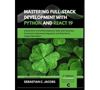 MASTERING FULL-STACK DEVELOPMENT WITH PYTHON AND REACT 19: Unlock End-to-End Development Skills with Seamless Frontend-to-Backend Integration and Real-World Project Workflows