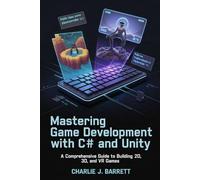 MASTERING GAME DEVELOPMENT WITH C# AND UNITY: A Comprehensive Guide to Building 2D, 3D, and VR Games (CoreCoder Series)