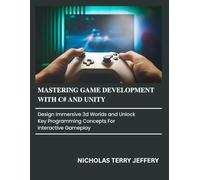 Mastering Game Development with C# and Unity: Design Immersive 3D Worlds and Unlock Key Programming Concepts for Interactive Gameplay