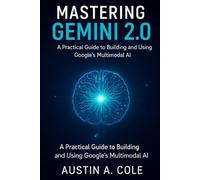 Mastering Gemini 2.0: A Practical Guide to Building and Using Google’s Multimodal AI (Smart Apps)