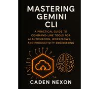 Mastering Gemini CLI: A Practical Guide to Command-Line Tools for AI Automation, Workflows, and Productivity Engineering (Gemini Engineering Toolkit Series)