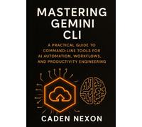 Mastering Gemini CLI: A Practical Guide to Command-Line Tools for AI Automation, Workflows, and Productivity Engineering (Gemini Engineering Toolkit Series)