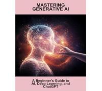 Mastering Generative Ai: A Beginner'S Guide To Ai, Deep Learning, And Chatgpt