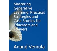 Mastering Generative Learning: Practical Strategies and Case Studies for Educators and Trainers