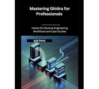 Mastering Ghidra for Professionals: Hands-On Reverse Engineering Workflows and Case Studies
