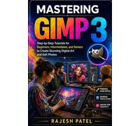 Mastering GIMP 3: Step-by-Step Tutorials for Beginners, Intermediates, and Seniors to Create Stunning Digital Art and Edit Photos