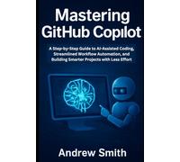 Mastering GitHub Copilot: A Step-by-Step Guide to AI-Assisted Coding, Streamlined Workflow Automation, and Building Smarter Projects with Less Effort (AI, BOT and gadgets updates)